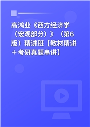 高鸿业《西方经济学（宏观部分）》（第6版）精讲班【教材精讲＋考研真题串讲】