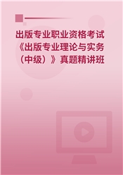 出版专业职业资格考试《出版专业理论与实务（中级）》真题精讲班