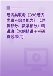 2025年经济类联考《396经济类联考综合能力》（逻辑部分、数学部分）精讲班【大纲精讲＋考研真题串讲】