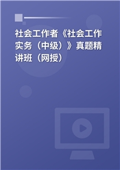 社会工作者《社会工作实务（中级）》真题精讲班（网授）