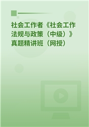 社会工作者《社会工作法规与政策（中级）》真题精讲班（网授）