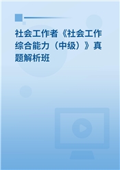 社会工作者《社会工作综合能力（中级）》真题解析班