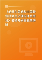 《毛泽东思想和中国特色社会主义理论体系概论》名校考研真题精讲班