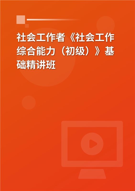 2025年社会工作者《社会工作综合能力（初级）》基础精讲班