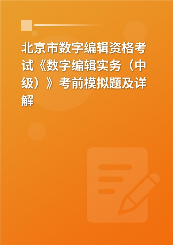 北京市数字编辑资格考试《数字编辑实务（中级）》考前模拟题及详解
