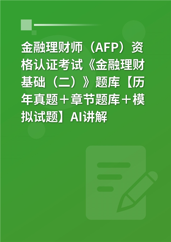 2026年金融理财师（AFP）资格认证考试《金融理财基础（二）》题库【历年真题＋章节题库＋模拟试题】AI讲解