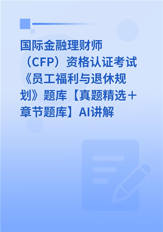 2026年国际金融理财师（CFP）资格认证考试《员工福利与退休规划》题库【真题精选＋章节题库】AI讲解