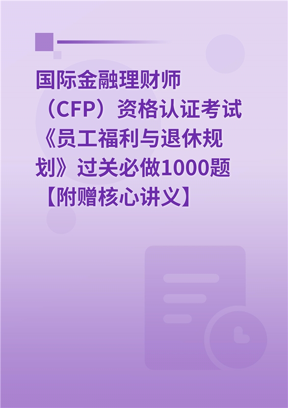 2024年国际金融理财师（CFP）资格认证考试《员工福利与退休规划》过关必做1000题【附赠核心讲义】