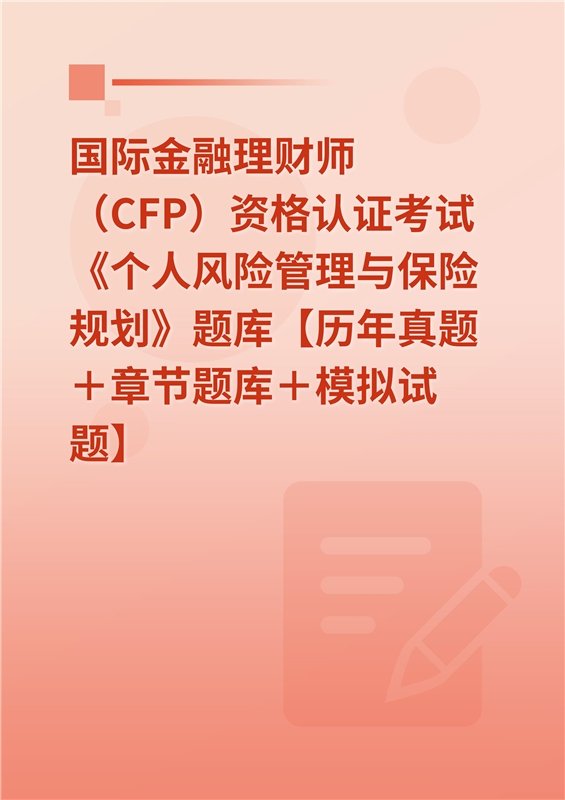 2024年国际金融理财师（CFP）资格认证考试《个人风险管理与保险规划》题库【历年真题＋章节题库＋模拟试题】