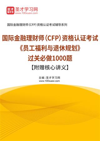 2025年国际金融理财师（CFP）资格认证考试《员工福利与退休规划》过关必做1000题【附赠核心讲义】AI讲解
